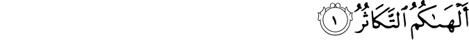 أَلْهَاكُمُ التَّكَاثُرُ أَلْهَاكُمُ التَّكَاثُرُ