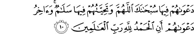 دَعْوَاهُمْ فِيهَا سُبْحَانَكَ اللَّهُمَّ وَتَحِيَّتُهُمْ فِيهَا سَلَامٌ ۚ وَآخِرُ دَعْوَاهُمْ أَنِ الْحَمْدُ لِلَّهِ رَبِّ الْعَالَمِينَ دَعْوَاهُمْ فِيهَا سُبْحَانَكَ اللَّهُمَّ وَتَحِيَّتُهُمْ فِيهَا سَلَامٌ ۚ وَآخِرُ دَعْوَاهُمْ أَنِ الْحَمْدُ لِلَّهِ رَبِّ الْعَالَمِينَ
