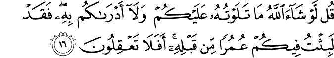 قُل لَّوْ شَاءَ اللَّهُ مَا تَلَوْتُهُ عَلَيْكُمْ وَلَا أَدْرَاكُم بِهِ ۖ فَقَدْ لَبِثْتُ فِيكُمْ عُمُرًا مِّن قَبْلِهِ ۚ أَفَلَا تَعْقِلُونَ قُل لَّوْ شَاءَ اللَّهُ مَا تَلَوْتُهُ عَلَيْكُمْ وَلَا أَدْرَاكُم بِهِ ۖ فَقَدْ لَبِثْتُ فِيكُمْ عُمُرًا مِّن قَبْلِهِ ۚ أَفَلَا تَعْقِلُونَ