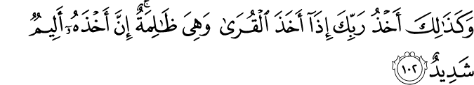 وَكَذَٰلِكَ أَخْذُ رَبِّكَ إِذَا أَخَذَ الْقُرَىٰ وَهِيَ ظَالِمَةٌ ۚ إِنَّ أَخْذَهُ أَلِيمٌ شَدِيدٌ وَكَذَٰلِكَ أَخْذُ رَبِّكَ إِذَا أَخَذَ الْقُرَىٰ وَهِيَ ظَالِمَةٌ ۚ إِنَّ أَخْذَهُ أَلِيمٌ شَدِيدٌ