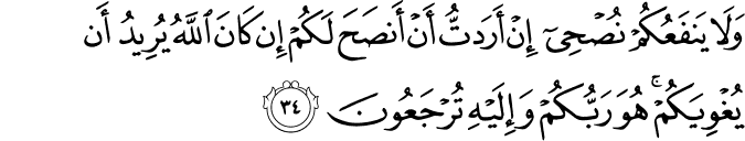 وَلَا يَنفَعُكُمْ نُصْحِي إِنْ أَرَدتُّ أَنْ أَنصَحَ لَكُمْ إِن كَانَ اللَّهُ يُرِيدُ أَن يُغْوِيَكُمْ ۚ هُوَ رَبُّكُمْ وَإِلَيْهِ تُرْجَعُونَ وَلَا يَنفَعُكُمْ نُصْحِي إِنْ أَرَدتُّ أَنْ أَنصَحَ لَكُمْ إِن كَانَ اللَّهُ يُرِيدُ أَن يُغْوِيَكُمْ ۚ هُوَ رَبُّكُمْ وَإِلَيْهِ تُرْجَعُونَ