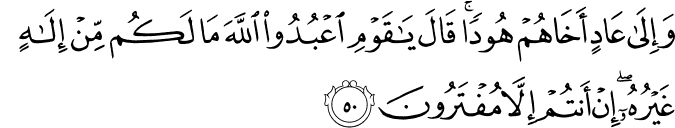 وَإِلَىٰ عَادٍ أَخَاهُمْ هُودًا ۚ قَالَ يَا قَوْمِ اعْبُدُوا اللَّهَ مَا لَكُم مِّنْ إِلَـٰهٍ غَيْرُهُ ۖ إِنْ أَنتُمْ إِلَّا مُفْتَرُونَ وَإِلَىٰ عَادٍ أَخَاهُمْ هُودًا ۚ قَالَ يَا قَوْمِ اعْبُدُوا اللَّهَ مَا لَكُم مِّنْ إِلَـٰهٍ غَيْرُهُ ۖ إِنْ أَنتُمْ إِلَّا مُفْتَرُونَ