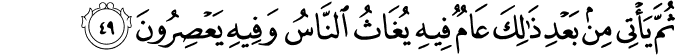ثُمَّ يَأْتِي مِن بَعْدِ ذَٰلِكَ عَامٌ فِيهِ يُغَاثُ النَّاسُ وَفِيهِ يَعْصِرُونَ ثُمَّ يَأْتِي مِن بَعْدِ ذَٰلِكَ عَامٌ فِيهِ يُغَاثُ النَّاسُ وَفِيهِ يَعْصِرُونَ