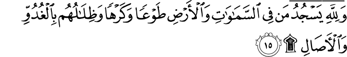 وَلِلَّهِ يَسْجُدُ مَن فِي السَّمَاوَاتِ وَالْأَرْضِ طَوْعًا وَكَرْهًا وَظِلَالُهُم بِالْغُدُوِّ وَالْآصَالِ ۩ وَلِلَّهِ يَسْجُدُ مَن فِي السَّمَاوَاتِ وَالْأَرْضِ طَوْعًا وَكَرْهًا وَظِلَالُهُم بِالْغُدُوِّ وَالْآصَالِ ۩