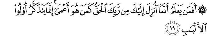 أَفَمَن يَعْلَمُ أَنَّمَا أُنزِلَ إِلَيْكَ مِن رَّبِّكَ الْحَقُّ كَمَنْ هُوَ أَعْمَىٰ ۚ إِنَّمَا يَتَذَكَّرُ أُولُو الْأَلْبَابِ أَفَمَن يَعْلَمُ أَنَّمَا أُنزِلَ إِلَيْكَ مِن رَّبِّكَ الْحَقُّ كَمَنْ هُوَ أَعْمَىٰ ۚ إِنَّمَا يَتَذَكَّرُ أُولُو الْأَلْبَابِ