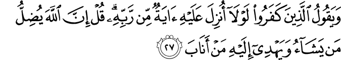 وَيَقُولُ الَّذِينَ كَفَرُوا لَوْلَا أُنزِلَ عَلَيْهِ آيَةٌ مِّن رَّبِّهِ ۗ قُلْ إِنَّ اللَّهَ يُضِلُّ مَن يَشَاءُ وَيَهْدِي إِلَيْهِ مَنْ أَنَابَ وَيَقُولُ الَّذِينَ كَفَرُوا لَوْلَا أُنزِلَ عَلَيْهِ آيَةٌ مِّن رَّبِّهِ ۗ قُلْ إِنَّ اللَّهَ يُضِلُّ مَن يَشَاءُ وَيَهْدِي إِلَيْهِ مَنْ أَنَابَ