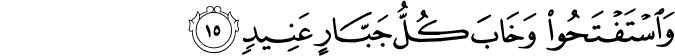 وَاسْتَفْتَحُوا وَخَابَ كُلُّ جَبَّارٍ عَنِيدٍ وَاسْتَفْتَحُوا وَخَابَ كُلُّ جَبَّارٍ عَنِيدٍ