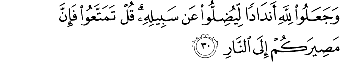 وَجَعَلُوا لِلَّهِ أَندَادًا لِّيُضِلُّوا عَن سَبِيلِهِ ۗ قُلْ تَمَتَّعُوا فَإِنَّ مَصِيرَكُمْ إِلَى النَّارِ وَجَعَلُوا لِلَّهِ أَندَادًا لِّيُضِلُّوا عَن سَبِيلِهِ ۗ قُلْ تَمَتَّعُوا فَإِنَّ مَصِيرَكُمْ إِلَى النَّارِ