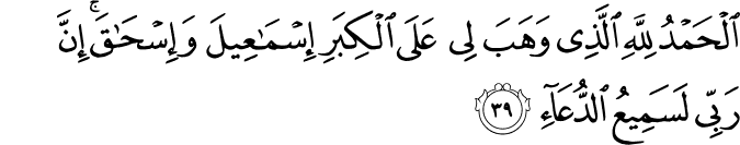 الْحَمْدُ لِلَّهِ الَّذِي وَهَبَ لِي عَلَى الْكِبَرِ إِسْمَاعِيلَ وَإِسْحَاقَ ۚ إِنَّ رَبِّي لَسَمِيعُ الدُّعَاءِ الْحَمْدُ لِلَّهِ الَّذِي وَهَبَ لِي عَلَى الْكِبَرِ إِسْمَاعِيلَ وَإِسْحَاقَ ۚ إِنَّ رَبِّي لَسَمِيعُ الدُّعَاءِ