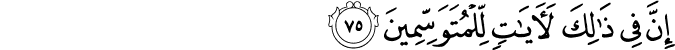 إِنَّ فِي ذَٰلِكَ لَآيَاتٍ لِّلْمُتَوَسِّمِينَ إِنَّ فِي ذَٰلِكَ لَآيَاتٍ لِّلْمُتَوَسِّمِينَ