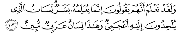 وَلَقَدْ نَعْلَمُ أَنَّهُمْ يَقُولُونَ إِنَّمَا يُعَلِّمُهُ بَشَرٌ ۗ لِّسَانُ الَّذِي يُلْحِدُونَ إِلَيْهِ أَعْجَمِيٌّ وَهَـٰذَا لِسَانٌ عَرَبِيٌّ مُّبِينٌ وَلَقَدْ نَعْلَمُ أَنَّهُمْ يَقُولُونَ إِنَّمَا يُعَلِّمُهُ بَشَرٌ ۗ لِّسَانُ الَّذِي يُلْحِدُونَ إِلَيْهِ أَعْجَمِيٌّ وَهَـٰذَا لِسَانٌ عَرَبِيٌّ مُّبِينٌ