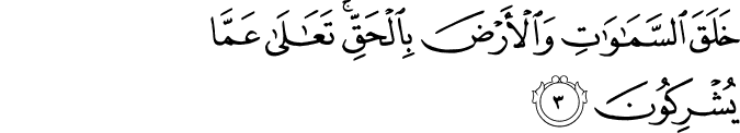 خَلَقَ السَّمَاوَاتِ وَالْأَرْضَ بِالْحَقِّ ۚ تَعَالَىٰ عَمَّا يُشْرِكُونَ خَلَقَ السَّمَاوَاتِ وَالْأَرْضَ بِالْحَقِّ ۚ تَعَالَىٰ عَمَّا يُشْرِكُونَ