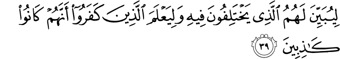 لِيُبَيِّنَ لَهُمُ الَّذِي يَخْتَلِفُونَ فِيهِ وَلِيَعْلَمَ الَّذِينَ كَفَرُوا أَنَّهُمْ كَانُوا كَاذِبِينَ لِيُبَيِّنَ لَهُمُ الَّذِي يَخْتَلِفُونَ فِيهِ وَلِيَعْلَمَ الَّذِينَ كَفَرُوا أَنَّهُمْ كَانُوا كَاذِبِينَ