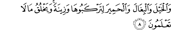 وَالْخَيْلَ وَالْبِغَالَ وَالْحَمِيرَ لِتَرْكَبُوهَا وَزِينَةً ۚ وَيَخْلُقُ مَا لَا تَعْلَمُونَ وَالْخَيْلَ وَالْبِغَالَ وَالْحَمِيرَ لِتَرْكَبُوهَا وَزِينَةً ۚ وَيَخْلُقُ مَا لَا تَعْلَمُونَ