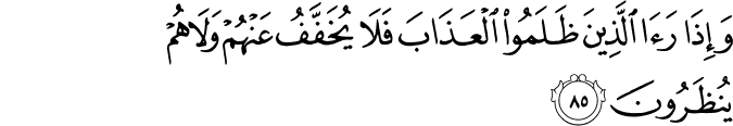 وَإِذَا رَأَى الَّذِينَ ظَلَمُوا الْعَذَابَ فَلَا يُخَفَّفُ عَنْهُمْ وَلَا هُمْ يُنظَرُونَ وَإِذَا رَأَى الَّذِينَ ظَلَمُوا الْعَذَابَ فَلَا يُخَفَّفُ عَنْهُمْ وَلَا هُمْ يُنظَرُونَ