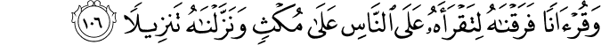 وَقُرْآنًا فَرَقْنَاهُ لِتَقْرَأَهُ عَلَى النَّاسِ عَلَىٰ مُكْثٍ وَنَزَّلْنَاهُ تَنزِيلًا وَقُرْآنًا فَرَقْنَاهُ لِتَقْرَأَهُ عَلَى النَّاسِ عَلَىٰ مُكْثٍ وَنَزَّلْنَاهُ تَنزِيلًا