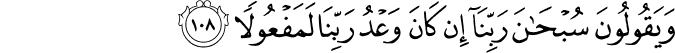 وَيَقُولُونَ سُبْحَانَ رَبِّنَا إِن كَانَ وَعْدُ رَبِّنَا لَمَفْعُولًا وَيَقُولُونَ سُبْحَانَ رَبِّنَا إِن كَانَ وَعْدُ رَبِّنَا لَمَفْعُولًا