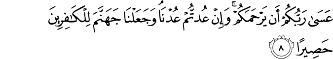 عَسَىٰ رَبُّكُمْ أَن يَرْحَمَكُمْ ۚ وَإِنْ عُدتُّمْ عُدْنَا ۘ وَجَعَلْنَا جَهَنَّمَ لِلْكَافِرِينَ حَصِيرًا عَسَىٰ رَبُّكُمْ أَن يَرْحَمَكُمْ ۚ وَإِنْ عُدتُّمْ عُدْنَا ۘ وَجَعَلْنَا جَهَنَّمَ لِلْكَافِرِينَ حَصِيرًا