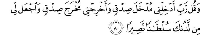 وَقُل رَّبِّ أَدْخِلْنِي مُدْخَلَ صِدْقٍ وَأَخْرِجْنِي مُخْرَجَ صِدْقٍ وَاجْعَل لِّي مِن لَّدُنكَ سُلْطَانًا نَّصِيرًا وَقُل رَّبِّ أَدْخِلْنِي مُدْخَلَ صِدْقٍ وَأَخْرِجْنِي مُخْرَجَ صِدْقٍ وَاجْعَل لِّي مِن لَّدُنكَ سُلْطَانًا نَّصِيرًا