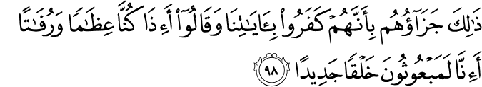 ذَٰلِكَ جَزَاؤُهُم بِأَنَّهُمْ كَفَرُوا بِآيَاتِنَا وَقَالُوا أَإِذَا كُنَّا عِظَامًا وَرُفَاتًا أَإِنَّا لَمَبْعُوثُونَ خَلْقًا جَدِيدًا ذَٰلِكَ جَزَاؤُهُم بِأَنَّهُمْ كَفَرُوا بِآيَاتِنَا وَقَالُوا أَإِذَا كُنَّا عِظَامًا وَرُفَاتًا أَإِنَّا لَمَبْعُوثُونَ خَلْقًا جَدِيدًا
