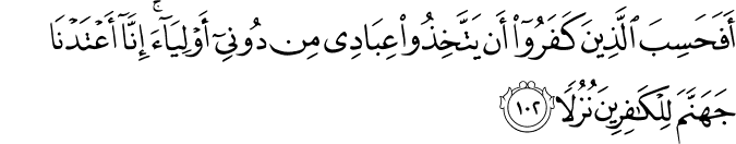 أَفَحَسِبَ الَّذِينَ كَفَرُوا أَن يَتَّخِذُوا عِبَادِي مِن دُونِي أَوْلِيَاءَ ۚ إِنَّا أَعْتَدْنَا جَهَنَّمَ لِلْكَافِرِينَ نُزُلًا أَفَحَسِبَ الَّذِينَ كَفَرُوا أَن يَتَّخِذُوا عِبَادِي مِن دُونِي أَوْلِيَاءَ ۚ إِنَّا أَعْتَدْنَا جَهَنَّمَ لِلْكَافِرِينَ نُزُلًا