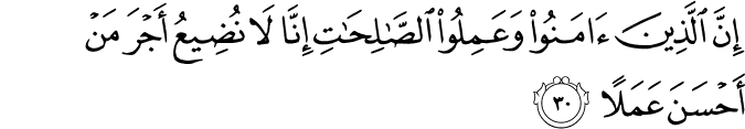 إِنَّ الَّذِينَ آمَنُوا وَعَمِلُوا الصَّالِحَاتِ إِنَّا لَا نُضِيعُ أَجْرَ مَنْ أَحْسَنَ عَمَلًا إِنَّ الَّذِينَ آمَنُوا وَعَمِلُوا الصَّالِحَاتِ إِنَّا لَا نُضِيعُ أَجْرَ مَنْ أَحْسَنَ عَمَلًا