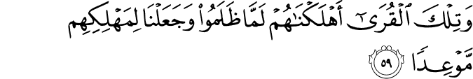 وَتِلْكَ الْقُرَىٰ أَهْلَكْنَاهُمْ لَمَّا ظَلَمُوا وَجَعَلْنَا لِمَهْلِكِهِم مَّوْعِدًا وَتِلْكَ الْقُرَىٰ أَهْلَكْنَاهُمْ لَمَّا ظَلَمُوا وَجَعَلْنَا لِمَهْلِكِهِم مَّوْعِدًا