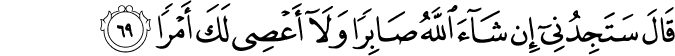 قَالَ سَتَجِدُنِي إِن شَاءَ اللَّهُ صَابِرًا وَلَا أَعْصِي لَكَ أَمْرًا قَالَ سَتَجِدُنِي إِن شَاءَ اللَّهُ صَابِرًا وَلَا أَعْصِي لَكَ أَمْرًا