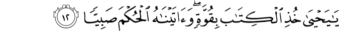 يَا يَحْيَىٰ خُذِ الْكِتَابَ بِقُوَّةٍ ۖ وَآتَيْنَاهُ الْحُكْمَ صَبِيًّا يَا يَحْيَىٰ خُذِ الْكِتَابَ بِقُوَّةٍ ۖ وَآتَيْنَاهُ الْحُكْمَ صَبِيًّا