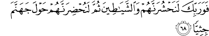 فَوَرَبِّكَ لَنَحْشُرَنَّهُمْ وَالشَّيَاطِينَ ثُمَّ لَنُحْضِرَنَّهُمْ حَوْلَ جَهَنَّمَ جِثِيًّا فَوَرَبِّكَ لَنَحْشُرَنَّهُمْ وَالشَّيَاطِينَ ثُمَّ لَنُحْضِرَنَّهُمْ حَوْلَ جَهَنَّمَ جِثِيًّا