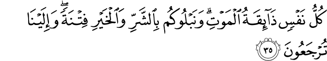 كُلُّ نَفْسٍ ذَائِقَةُ الْمَوْتِ ۗ وَنَبْلُوكُم بِالشَّرِّ وَالْخَيْرِ فِتْنَةً ۖ وَإِلَيْنَا تُرْجَعُونَ كُلُّ نَفْسٍ ذَائِقَةُ الْمَوْتِ ۗ وَنَبْلُوكُم بِالشَّرِّ وَالْخَيْرِ فِتْنَةً ۖ وَإِلَيْنَا تُرْجَعُونَ