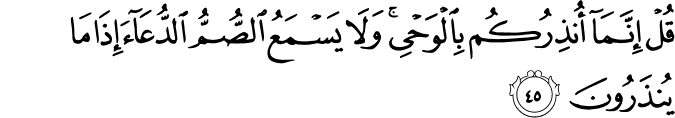 قُلْ إِنَّمَا أُنذِرُكُم بِالْوَحْيِ ۚ وَلَا يَسْمَعُ الصُّمُّ الدُّعَاءَ إِذَا مَا يُنذَرُونَ قُلْ إِنَّمَا أُنذِرُكُم بِالْوَحْيِ ۚ وَلَا يَسْمَعُ الصُّمُّ الدُّعَاءَ إِذَا مَا يُنذَرُونَ