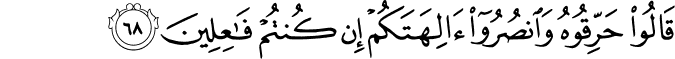 قَالُوا حَرِّقُوهُ وَانصُرُوا آلِهَتَكُمْ إِن كُنتُمْ فَاعِلِينَ قَالُوا حَرِّقُوهُ وَانصُرُوا آلِهَتَكُمْ إِن كُنتُمْ فَاعِلِينَ
