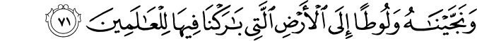 وَنَجَّيْنَاهُ وَلُوطًا إِلَى الْأَرْضِ الَّتِي بَارَكْنَا فِيهَا لِلْعَالَمِينَ وَنَجَّيْنَاهُ وَلُوطًا إِلَى الْأَرْضِ الَّتِي بَارَكْنَا فِيهَا لِلْعَالَمِينَ