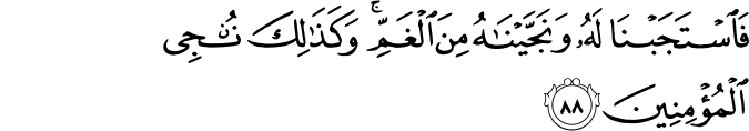 فَاسْتَجَبْنَا لَهُ وَنَجَّيْنَاهُ مِنَ الْغَمِّ ۚ وَكَذَٰلِكَ نُنجِي الْمُؤْمِنِينَ فَاسْتَجَبْنَا لَهُ وَنَجَّيْنَاهُ مِنَ الْغَمِّ ۚ وَكَذَٰلِكَ نُنجِي الْمُؤْمِنِينَ