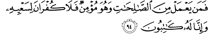 فَمَن يَعْمَلْ مِنَ الصَّالِحَاتِ وَهُوَ مُؤْمِنٌ فَلَا كُفْرَانَ لِسَعْيِهِ وَإِنَّا لَهُ كَاتِبُونَ فَمَن يَعْمَلْ مِنَ الصَّالِحَاتِ وَهُوَ مُؤْمِنٌ فَلَا كُفْرَانَ لِسَعْيِهِ وَإِنَّا لَهُ كَاتِبُونَ