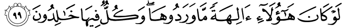لَوْ كَانَ هَـٰؤُلَاءِ آلِهَةً مَّا وَرَدُوهَا ۖ وَكُلٌّ فِيهَا خَالِدُونَ لَوْ كَانَ هَـٰؤُلَاءِ آلِهَةً مَّا وَرَدُوهَا ۖ وَكُلٌّ فِيهَا خَالِدُونَ