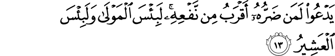 يَدْعُو لَمَن ضَرُّهُ أَقْرَبُ مِن نَّفْعِهِ ۚ لَبِئْسَ الْمَوْلَىٰ وَلَبِئْسَ الْعَشِيرُ يَدْعُو لَمَن ضَرُّهُ أَقْرَبُ مِن نَّفْعِهِ ۚ لَبِئْسَ الْمَوْلَىٰ وَلَبِئْسَ الْعَشِيرُ