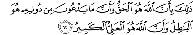 ذَٰلِكَ بِأَنَّ اللَّهَ هُوَ الْحَقُّ وَأَنَّ مَا يَدْعُونَ مِن دُونِهِ هُوَ الْبَاطِلُ وَأَنَّ اللَّهَ هُوَ الْعَلِيُّ الْكَبِيرُ ذَٰلِكَ بِأَنَّ اللَّهَ هُوَ الْحَقُّ وَأَنَّ مَا يَدْعُونَ مِن دُونِهِ هُوَ الْبَاطِلُ وَأَنَّ اللَّهَ هُوَ الْعَلِيُّ الْكَبِيرُ