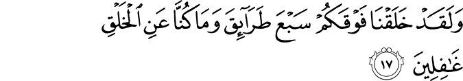 وَلَقَدْ خَلَقْنَا فَوْقَكُمْ سَبْعَ طَرَائِقَ وَمَا كُنَّا عَنِ الْخَلْقِ غَافِلِينَ وَلَقَدْ خَلَقْنَا فَوْقَكُمْ سَبْعَ طَرَائِقَ وَمَا كُنَّا عَنِ الْخَلْقِ غَافِلِينَ
