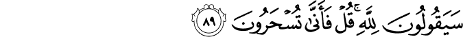 سَيَقُولُونَ لِلَّهِ ۚ قُلْ فَأَنَّىٰ تُسْحَرُونَ سَيَقُولُونَ لِلَّهِ ۚ قُلْ فَأَنَّىٰ تُسْحَرُونَ