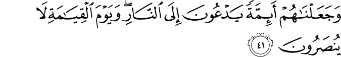وَجَعَلْنَاهُمْ أَئِمَّةً يَدْعُونَ إِلَى النَّارِ ۖ وَيَوْمَ الْقِيَامَةِ لَا يُنصَرُونَ وَجَعَلْنَاهُمْ أَئِمَّةً يَدْعُونَ إِلَى النَّارِ ۖ وَيَوْمَ الْقِيَامَةِ لَا يُنصَرُونَ