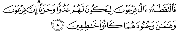 فَالْتَقَطَهُ آلُ فِرْعَوْنَ لِيَكُونَ لَهُمْ عَدُوًّا وَحَزَنًا ۗ إِنَّ فِرْعَوْنَ وَهَامَانَ وَجُنُودَهُمَا كَانُوا خَاطِئِينَ فَالْتَقَطَهُ آلُ فِرْعَوْنَ لِيَكُونَ لَهُمْ عَدُوًّا وَحَزَنًا ۗ إِنَّ فِرْعَوْنَ وَهَامَانَ وَجُنُودَهُمَا كَانُوا خَاطِئِينَ