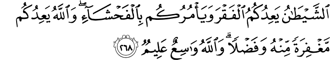 الشَّيْطَانُ يَعِدُكُمُ الْفَقْرَ وَيَأْمُرُكُم بِالْفَحْشَاءِ ۖ وَاللَّهُ يَعِدُكُم مَّغْفِرَةً مِّنْهُ وَفَضْلًا ۗ وَاللَّهُ وَاسِعٌ عَلِيمٌ الشَّيْطَانُ يَعِدُكُمُ الْفَقْرَ وَيَأْمُرُكُم بِالْفَحْشَاءِ ۖ وَاللَّهُ يَعِدُكُم مَّغْفِرَةً مِّنْهُ وَفَضْلًا ۗ وَاللَّهُ وَاسِعٌ عَلِيمٌ