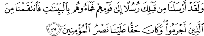 وَلَقَدْ أَرْسَلْنَا مِن قَبْلِكَ رُسُلًا إِلَىٰ قَوْمِهِمْ فَجَاءُوهُم بِالْبَيِّنَاتِ فَانتَقَمْنَا مِنَ الَّذِينَ أَجْرَمُوا ۖ وَكَانَ حَقًّا عَلَيْنَا نَصْرُ الْمُؤْمِنِينَ
