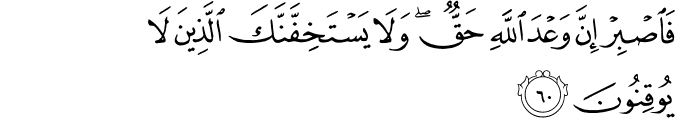 فَاصْبِرْ إِنَّ وَعْدَ اللَّهِ حَقٌّ ۖ وَلَا يَسْتَخِفَّنَّكَ الَّذِينَ لَا يُوقِنُونَ