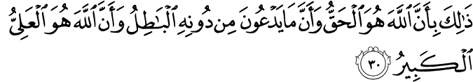 ذَٰلِكَ بِأَنَّ اللَّهَ هُوَ الْحَقُّ وَأَنَّ مَا يَدْعُونَ مِن دُونِهِ الْبَاطِلُ وَأَنَّ اللَّهَ هُوَ الْعَلِيُّ الْكَبِيرُ ذَٰلِكَ بِأَنَّ اللَّهَ هُوَ الْحَقُّ وَأَنَّ مَا يَدْعُونَ مِن دُونِهِ الْبَاطِلُ وَأَنَّ اللَّهَ هُوَ الْعَلِيُّ الْكَبِيرُ