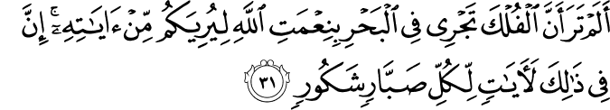 أَلَمْ تَرَ أَنَّ الْفُلْكَ تَجْرِي فِي الْبَحْرِ بِنِعْمَتِ اللَّهِ لِيُرِيَكُم مِّنْ آيَاتِهِ ۚ إِنَّ فِي ذَٰلِكَ لَآيَاتٍ لِّكُلِّ صَبَّارٍ شَكُورٍ أَلَمْ تَرَ أَنَّ الْفُلْكَ تَجْرِي فِي الْبَحْرِ بِنِعْمَتِ اللَّهِ لِيُرِيَكُم مِّنْ آيَاتِهِ ۚ إِنَّ فِي ذَٰلِكَ لَآيَاتٍ لِّكُلِّ صَبَّارٍ شَكُورٍ
