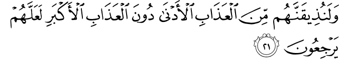 وَلَنُذِيقَنَّهُم مِّنَ الْعَذَابِ الْأَدْنَىٰ دُونَ الْعَذَابِ الْأَكْبَرِ لَعَلَّهُمْ يَرْجِعُونَ وَلَنُذِيقَنَّهُم مِّنَ الْعَذَابِ الْأَدْنَىٰ دُونَ الْعَذَابِ الْأَكْبَرِ لَعَلَّهُمْ يَرْجِعُونَ