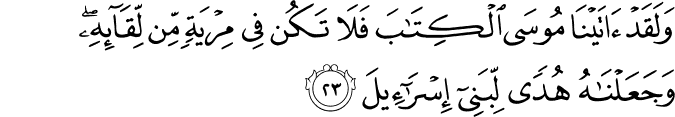 وَلَقَدْ آتَيْنَا مُوسَى الْكِتَابَ فَلَا تَكُن فِي مِرْيَةٍ مِّن لِّقَائِهِ ۖ وَجَعَلْنَاهُ هُدًى لِّبَنِي إِسْرَائِيلَ وَلَقَدْ آتَيْنَا مُوسَى الْكِتَابَ فَلَا تَكُن فِي مِرْيَةٍ مِّن لِّقَائِهِ ۖ وَجَعَلْنَاهُ هُدًى لِّبَنِي إِسْرَائِيلَ